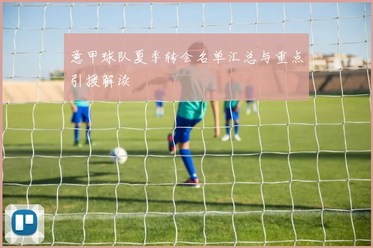 意甲球队夏季转会名单汇总与重点引援解读