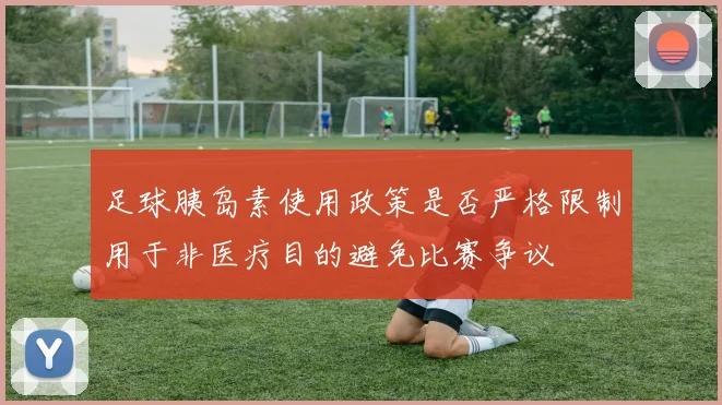 足球胰岛素使用政策是否严格限制用于非医疗目的避免比赛争议