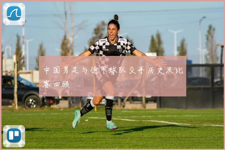 中国男足与德甲球队交手历史及比赛回顾