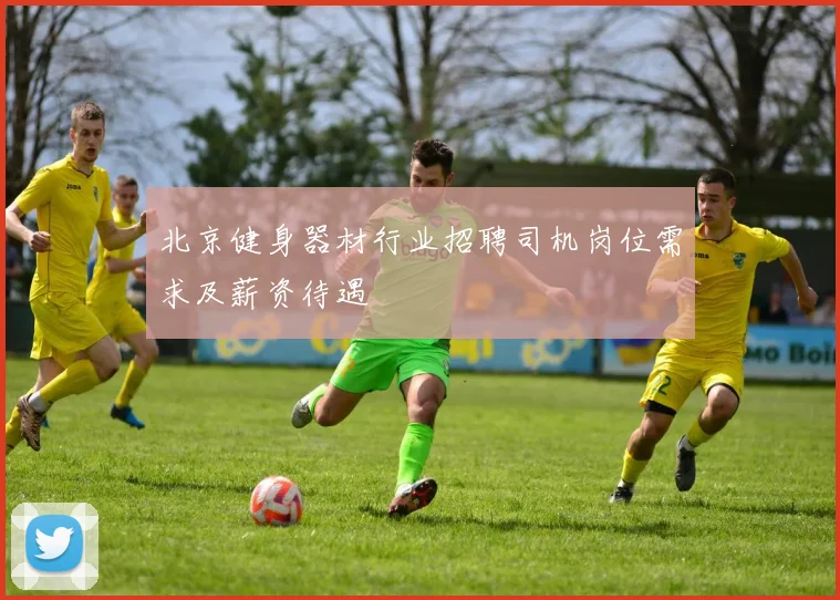 北京健身器材行业招聘司机岗位需求及薪资待遇