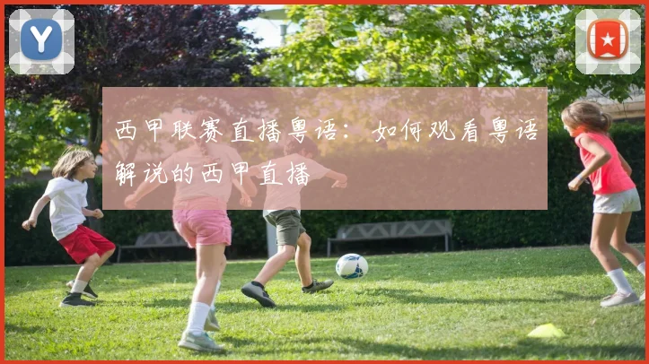 西甲联赛直播粤语:如何观看粤语解说的西甲直播