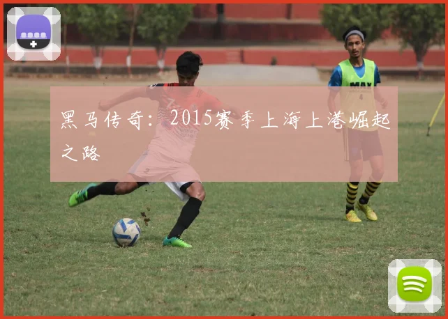 黑马传奇：2015赛季上海上港崛起之路