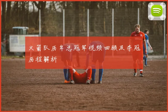 火箭队历年总冠军视频回顾及夺冠历程解析