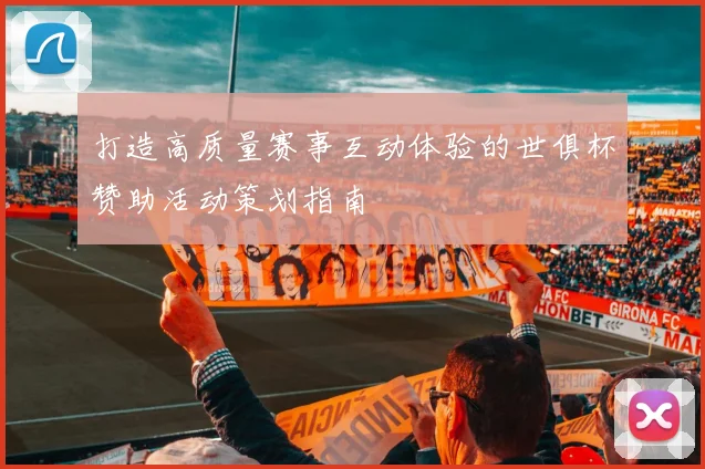打造高质量赛事互动体验的世俱杯赞助活动策划指南