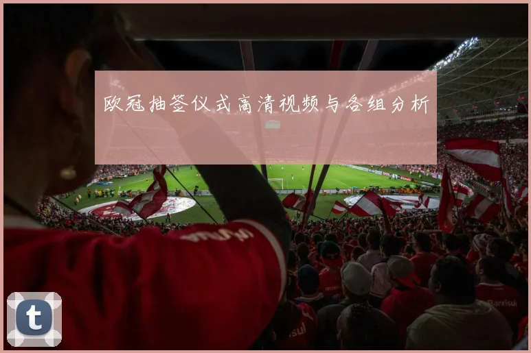 欧冠抽签仪式高清视频与各组分析