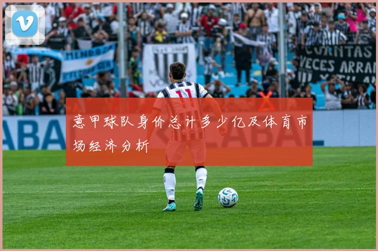 意甲球队身价总计多少亿及体育市场经济分析