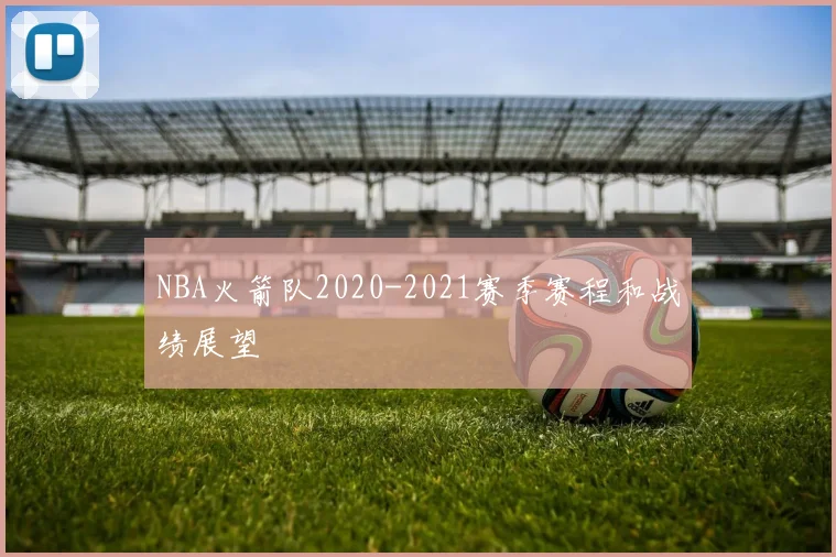 NBA火箭队2020-2021赛季赛程和战绩展望